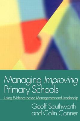 Managing Improving Primary Schools: Using Evidence-based Management by Colin Conner, Geoff Southworth