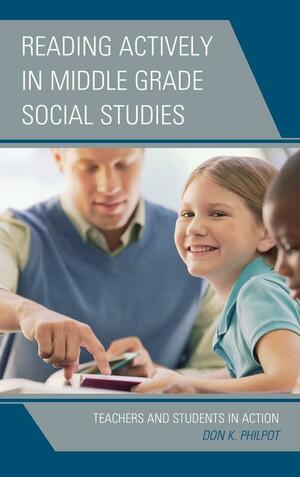 Reading Actively in Middle Grade Social Studies: Teachers and Students in Action by Don K. Philpot