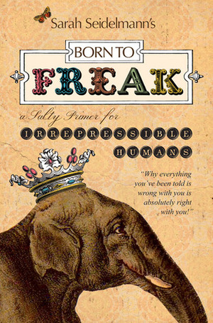 Born to Freak: A Salty Primer for Irrepressible Humans by Sarah Bamford Seidelmann, Grace Kerina