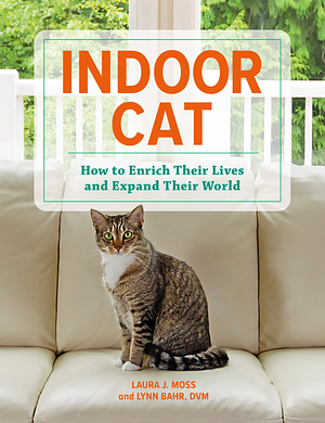 Indoor Cat: How to Enrich Their Lives and Expand Their World by Lynn Bahr, Laura J. Moss