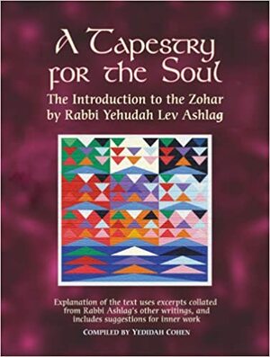 A Tapestry for the Soul: The Introduction to the Zohar by Rabbi Yehudah Lev Ashlag, Explained Using Excerpts Collated from His Other Writings Including Suggestions for Inner Work by Yedidah Cohen, Yehuda Ashlag