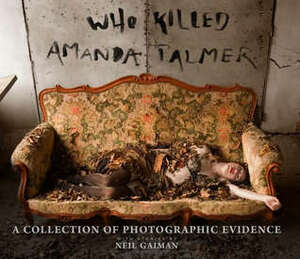 Who Killed Amanda Palmer?: A Collection of Photographic Evidence by Amanda Palmer, Beth Hommel, Kyle Cassidy, Neil Gaiman