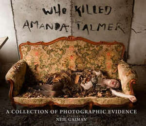 Who Killed Amanda Palmer?: A Collection of Photographic Evidence by Neil Gaiman, Amanda Palmer, Beth Hommel, Kyle Cassidy