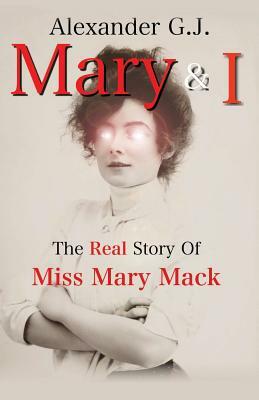 Mary and I: The Real Story of Miss Mary Mack by Alexander G. J