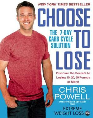 Choose to Lose: The 7-Day Carb Cycle Solution by Chris Powell