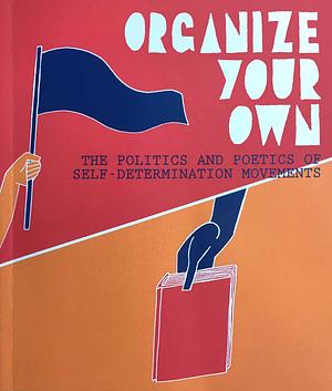 Organize Your Own: The Politics and Poetics of Self-Determination Movements by Anthony T Romero.