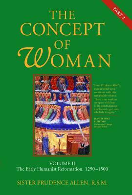 The Concept of Woman, Volume 2, Volume 2: The Early Humanist Reformation, 1250-1500, Part 2 by Prudence Allen