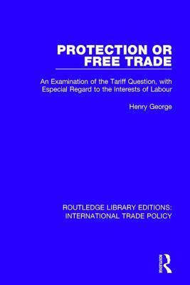 Protection or Free Trade: An Examination of the Tariff Question, with Especial Regard to the Interests of Labour by Henry George