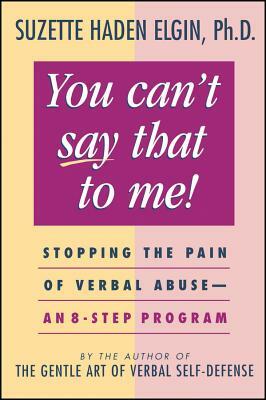 You Can't Say That to Me: Stopping the Pain of Verbal Abuse--An 8- Step Program by Suzette Haden Elgin