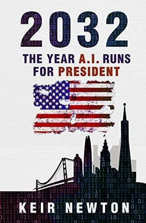 2032: The Year A.I. Runs For President by Keir Newton, Keir Newton