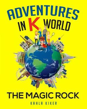 Adventures in K World: The Magic Rock by Kahla Kiker