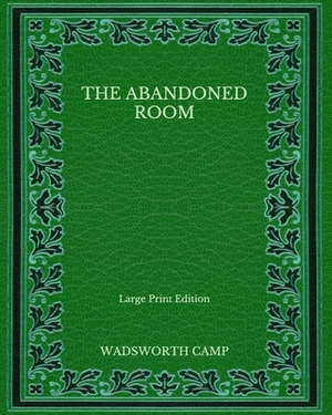 The Abandoned Room - Large Print Edition by Wadsworth Camp