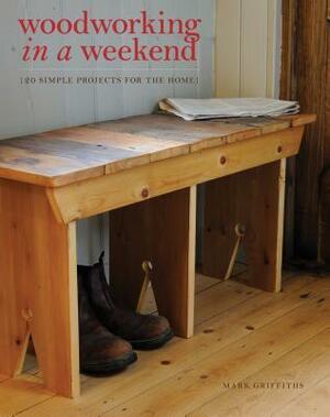 Woodworking in a Weekend: 20 Simple Projects for the Home by Mark Griffiths