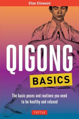 Qigong Basics: The Basic Poses and Routines You Need to Be Healthy and Relaxed by Ellae Elinwood
