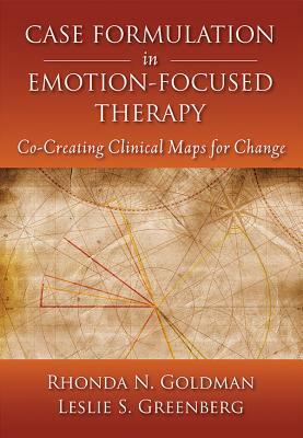 Case Formulation in Emotion-Focused Therapy: Co-Creating Clinical Maps for Change by Leslie S. Greenberg, Rhonda N. Goldman