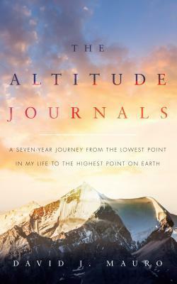The Altitude Journals: A Seven-Year Journey from the Lowest Point in My Life to the Highest Point on Earth by David J. Mauro, Amanda Martin Hoppe, Chas Hoppe