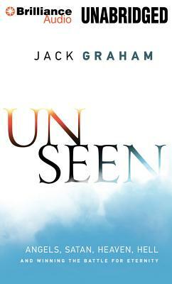 Unseen: Angels, Satan, Heaven, Hell and Winning the Battle for Eternity by Jack Graham