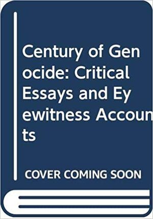 A Century of Genocide: Critical Essays and Eyewitness Accounts by Samuel Totten, Israel W. Charny, William S. Parsons