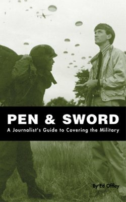 Pen & Sword: A Journalist's Guide to Covering the Military by Ed Offley