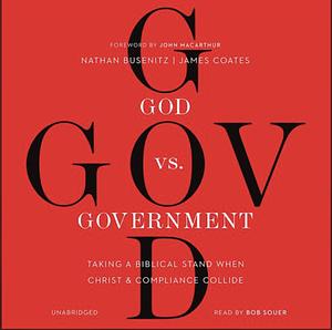 God vs. Government: Taking a Biblical Stand When Christ and Compliance Collide by James Coates, James Coates, Nathan Busenitz, Nathan Busenitz