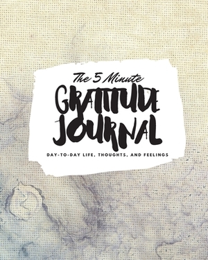 The 5 Minute Gratitude Journal: Day-To-Day Life, Thoughts, and Feelings (8x10 Softcover Journal) by Sheba Blake