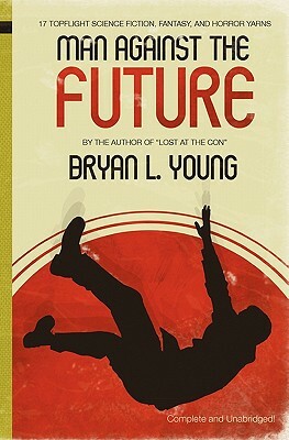 Man Against the Future: 17 Topflight Science Fiction, Fantasy, and Horror Yarns. by Bryan L. Young