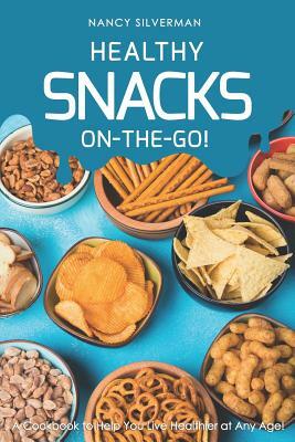 Healthy Snacks On-The-Go!: A Cookbook to Help You Live Healthier at Any Age! by Nancy Silverman