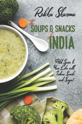 The Soups and Snacks of India: Add Spice to Your Life with Indian Snacks and Soups! by Rekha Sharma