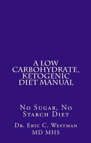 A Low Carbohydrate, Ketogenic Diet Manual: No Sugar, No Starch Diet by Eric C. Westman