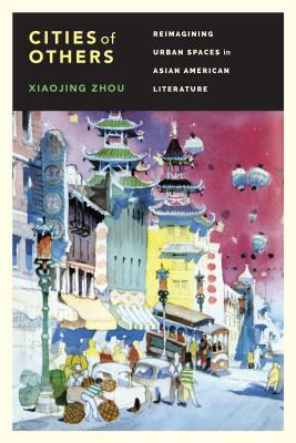 Cities of Others: Reimagining Urban Spaces in Asian American Literature by Xiaojing Zhou