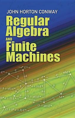 Regular Algebra and Finite Machines by John H. Conway