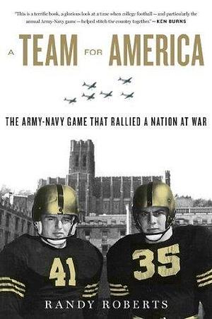 A Team For America: The Army–Navy Game That Rallied a Nation at War by Randy W. Roberts, Randy W. Roberts