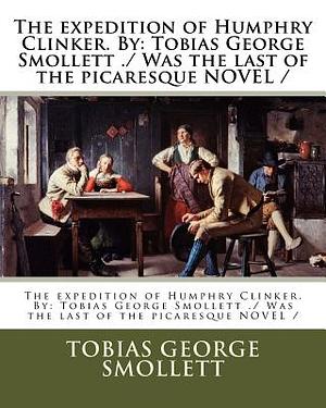 The expedition of Humphry Clinker. By: Tobias George Smollett ./ Was the last of the picaresque NOVEL / by Tobias Smollett