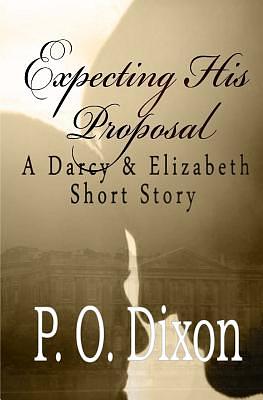 Expecting His Proposal: A Darcy and Elizabeth Short Story by P.O. Dixon