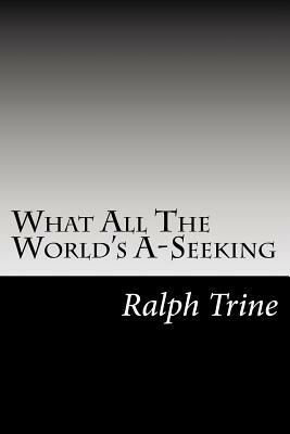 What All The World's A-Seeking by Ralph Waldo Trine