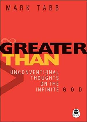 Greater Than: Unconventional Thoughts on the Infinite God by Mark A. Tabb