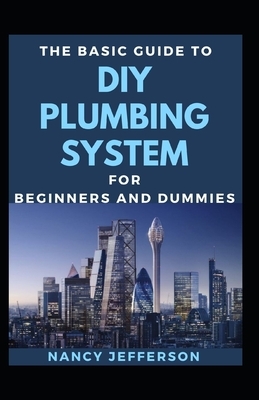 The Basic Guide To DIY Plumbing System For Beginners And Dummies by Nancy Jefferson