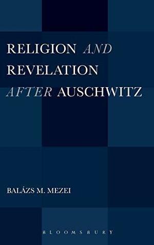 Religion and Revelation after Auschwitz by Balázs M. Mezei