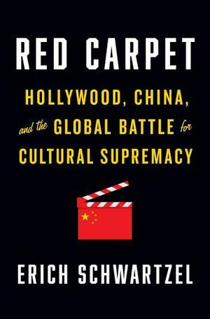 Red Carpet: Hollywood, China, and the Global Battle for Cultural Supremacy by Erich Schwartzel