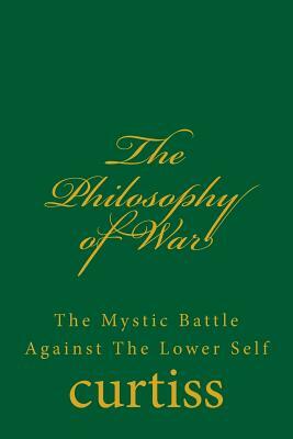 The Philosophy of War: The Mystical Battle Against the Lower Self by Frank Homer Curtiss, Harriette Augusta Curtiss