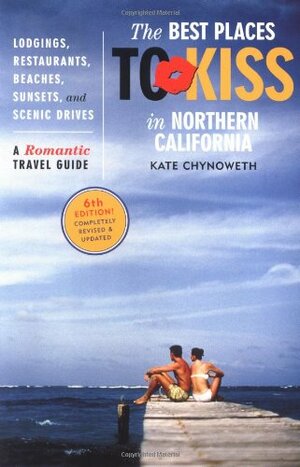 Best Places to Kiss in Northern California, 6th Edition: A Romantic Travel Guide by Kate Chynoweth