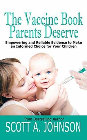 The Vaccine Book Parents Deserve: Empowering and Reliable Evidence to Make an Informed Choice for Your Children by Scott A. Johnson