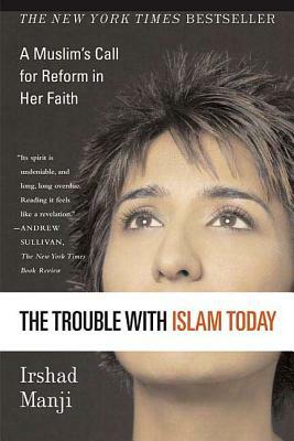 The Trouble with Islam Today: A Muslim's Call for Reform in Her Faith by Irshad Manji