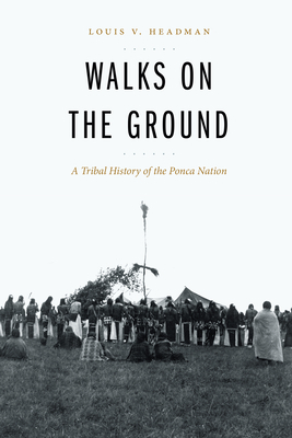 Walks on the Ground: A Tribal History of the Ponca Nation by Louis V. Headman