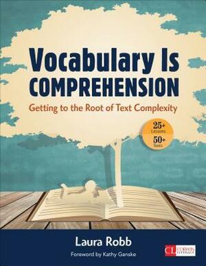 Vocabulary Is Comprehension: Getting to the Root of Text Complexity by Laura Robb