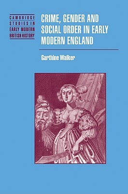 Crime, Gender and Social Order in Early Modern England by Garthine Walker, Walker Garthine