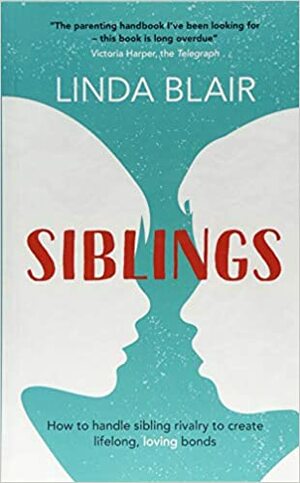 Siblings: How to handle sibling rivalry to create strong and loving bonds by Linda Blair