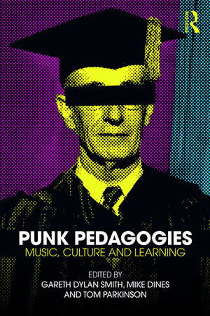 Punk Pedagogies: Music, Culture and Learning by Michael Dines, Tom Parkinson, Gareth Dylan Smith