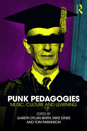 Punk Pedagogies: Music, Culture and Learning by Tom Parkinson, Gareth Dylan Smith, Michael Dines