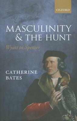 Masculinity and the Hunt: Wyatt to Spenser by Catherine Bates